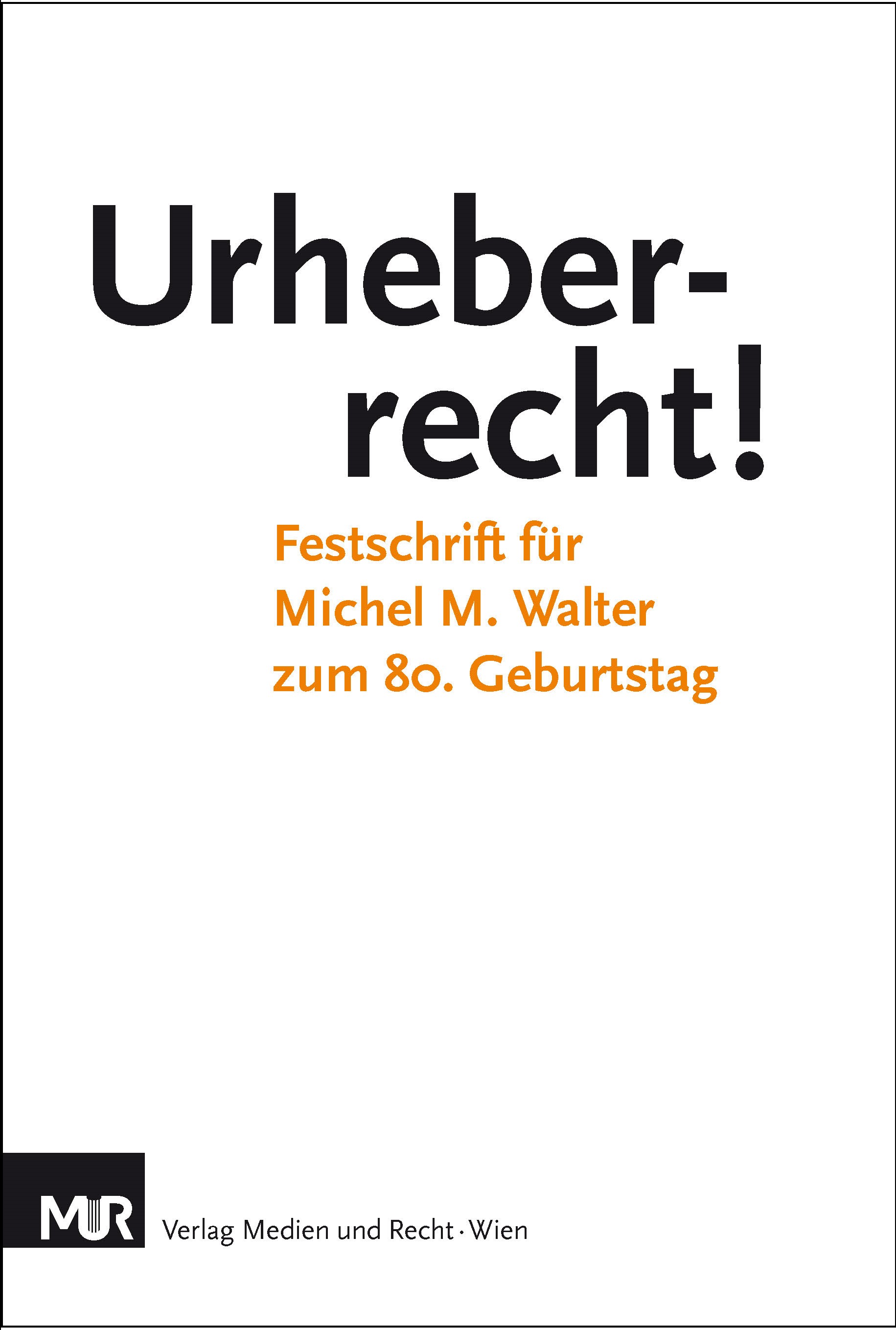 Urheberrecht! Festschrift für Michel M. Walter zum 80. Geburtstag Urheberrecht! Festschrift für Michel M. Walter zum 80. Geburtstag